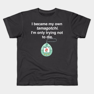 I became my own tamagotchi. I'm only trying not to die. Kids T-Shirt